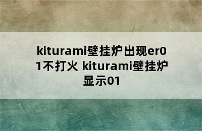 kiturami壁挂炉出现er01不打火 kiturami壁挂炉显示01